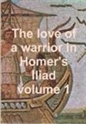 Homer - The love of a warrior in Homer's Iliad volume 1