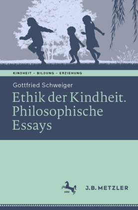 Gottfried Schweiger - Ethik der Kindheit - Philosophische Essays