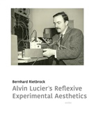 Bernhard Rietbrock - Alvin Lucier's Reflexive Experimental Aesthetics