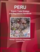 Www. Ibpus. Com - Peru Export, Trade Strategy and Regulations Handbook - Strategic Information, Regulations, Opportunities