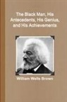 William Wells Brown - The Black Man, His Antecedents, His Genius, and His Achievements