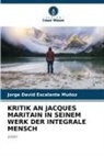 Jorge David Escalante Muñoz - KRITIK AN JACQUES MARITAIN IN SEINEM WERK DER INTEGRALE MENSCH