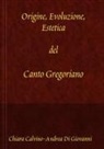 Chiara Calvino, Andrea Di Giovanni - Origine, Evoluzione, Estetica del canto gregoriano