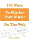 Simon Adams - 101 Ways To Market Your Music On The Web
