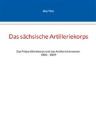 Jörg Tize - Das sächsische Artilleriekorps