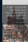 Robert Thomas Wilson - A Sketch of the Military and Political Power of Russia, in the Year 1817
