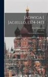 Karol Szajnocha - Jadwiga I Jagiello, 1374-1413: Opowiadanaie Historyczne