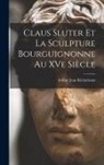 Arthur Jean Kleinclausz - Claus Sluter et la sculpture bourguignonne au XVe siècle