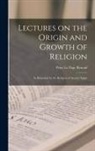 Peter Le Page Renouf - Lectures on the Origin and Growth of Religion: As Illustrated by the Religion of Ancient Egypt