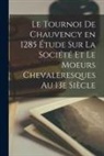 Anonymous - Le Tournoi de Chauvency en 1285 Étude sur la Société et le Moeurs Chevaleresques au 13e Siècle
