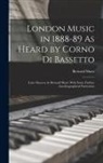 Bernard Shaw - London Music in 1888-89 As Heard by Corno Di Bassetto: (Later Known As Bernard Shaw) With Some Further Autobiographical Particulars