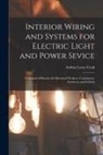 Arthur Leroy Cook - Interior Wiring and Systems for Electric Light and Power Sevice: A Manual of Practice for Electrical Workers, Contractors, Architects and Schools