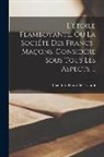 Théodore-Henri de Tschudi - L'étoile Flamboyante, Ou La Société Des Francs-Maçons, Considéré Sous Tous Les Aspects