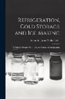 Alexander James Wallis-Tayler - Refrigeration, Cold Storage and Ice-Making: A Practical Treatise On the Art and Science of Refrigeration