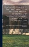 Anonymous - Fragments of Ancient Poetry Collected in the Highlands of Scotland and Translated From the Gaelic or Erse Language 1760; Being a Reprint of the First