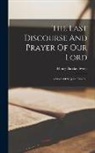 Henry Barclay Swete - The Last Discourse And Prayer Of Our Lord: A Study Of St. John Xiv-xvii