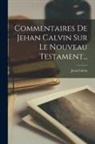 Jean Calvin - Commentaires De Jehan Calvin Sur Le Nouveau Testament