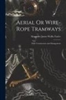 Alexander James Wallis-Tayler - Aerial Or Wire-Rope Tramways: Their Construction and Management