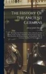 Johann Jakob Mascov - The History Of The Ancient Germans: Including That Of The Cimbri, Suevi, Alemanni, Franks, Saxons, Goths, Vandals, And Other Ancient Northern Nations