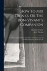 Christian Schultz, Jerry Thomas - How To Mix Drinks, Or The Bon-vivant's Companion: To Which Is Appended A Manual For The Manufacture Of Cordials, liquors, fancy Syrups, &c.,&c