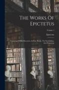 Epictetus - The Works Of Epictetus: Consisting Of His Discourses, In Four Books, The Enchiridion, And Fragments; Volume 1