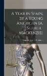 Alexander Slidell MacKenzie - A Year in Spain, by a Young American [A. Slidell-Mackenzie]