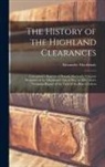 Alexander Mackenzie - The History of the Highland Clearances: Containing a Reprint of Donald Macleod's "Gloomy Memories of the Highlands"; Isle of Skye in 1882; and a Verba
