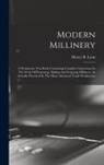 Hester B. Lyon - Modern Millinery: A Workroom Text Book Containing Complete Instruction In The Work Of Preparing, Making And Copying Millinery, As Actual