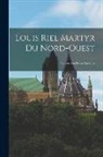 Anonymous - Louis Riel Martyr du Nord-Ouest: Sa vie son procès sa mort