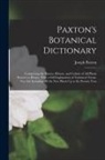Joseph Paxton - Paxton's Botanical Dictionary: Comprising the Names, History, and Culture of All Plants Known in Britain; With a Full Explanation of Technical Terms