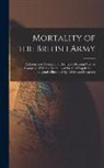 Anonymous - Mortality of the British Army: At Home and Abroad, and During the Russian war, as Compared With the Mortality of the Civil Population in England; Ill