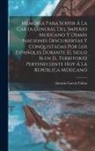 Antonio García Cubas - Memoria para servir á la carta general del Imperio Mexicano y demás naciones descubiertas y conquistadas por los españoles durante el siglo 16 en el t