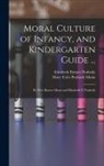 Mary Tyler Peabody Mann, Elizabeth Palmer Peabody - Moral Culture of Infancy, and Kindergarten Guide ...: By Mrs. Horace Mann and Elizabeth P. Peabody