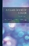 Mark M. Maycock - A Class-Book of Color: Including Color Definitions, Color Scaling, and the Harmony of Colors