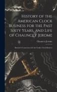 Chauncey Jerome - History of the American Clock Business for the Past Sixty Years, and Life of Chauncey Jerome: Barnum's Connection with the Yankee Clock Business