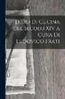 Anonymous - Libro Di Cucina Del Secolo XIV a Cura Di Ludovico Frati