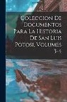 Anonymous - Coleccion De Documentos Para La Historia De San Luis Potosi, Volumes 3-4