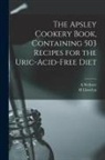 H. Llewelyn, A. Webster - The Apsley Cookery Book, Containing 503 Recipes for the Uric-acid-free Diet