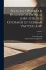 Samuel Macauley Jackson, Ulrich Zwingli - Selected Works of Huldreich Zwingli (1484-1531), the Reformer of German Switzerland; Volume 1