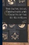 Anonymous - The Oaths, Signs, Ceremonies and Objects of the Ku-Klux Klan: A Full Exposé