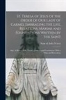 Of Avila Saint Teresa - St. Teresa of Jesus of the Order of Our Lady of Carmel Embracing the Life, Relations, Maxims and Foundations Written by the Saint; Also, A History of