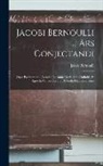 Jakob Bernoulli - Jacobi Bernoulli ... Ars Conjectandi: Opus Posthumum: Accedit Tractatus De Seriebus Infinitis, Et Epistola Gallicè Scripta De Ludo Pilae Reticularis