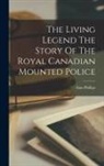 Alan Phillips - The Living Legend The Story Of The Royal Canadian Mounted Police