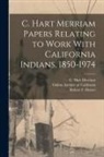 Robert F. Heizer, C. Hart Merriam, Online Archive of California - C. Hart Merriam Papers Relating to Work With California Indians, 1850-1974