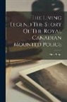Alan Phillips - The Living Legend The Story Of The Royal Canadian Mounted Police