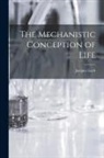 Jacques Loeb - The Mechanistic Conception of Life