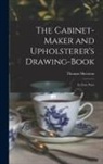 Thomas Sheraton - The Cabinet-maker and Upholsterer's Drawing-book: In Four Parts