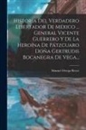 Manuel Ortega Reyes - Historia Del Verdadero Libertador De México ... General Vicente Guerrero Y De La Heroína De Pátzcuaro Doña Gertrudis Bocanegra De Vega