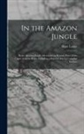 Algot Lange - In the Amazon Jungle: In the Amazon Jungle Adventures in Remote Parts of the Upper Amazon River, Including a Sojourn Among Cannibal Indians