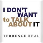Terrence Real, Adam Verner - I Don't Want to Talk about It Lib/E: Overcoming the Secret Legacy of Male Depression (Audiolibro)